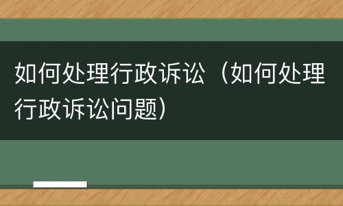 如何处理行政诉讼（如何处理行政诉讼问题）