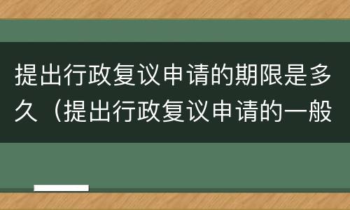 提出行政复议申请的期限是多久（提出行政复议申请的一般期限）