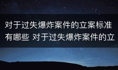 对于过失爆炸案件的立案标准有哪些 对于过失爆炸案件的立案标准有哪些规定