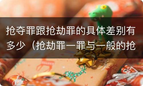 抢夺罪跟抢劫罪的具体差别有多少（抢劫罪一罪与一般的抢劫罪区别）