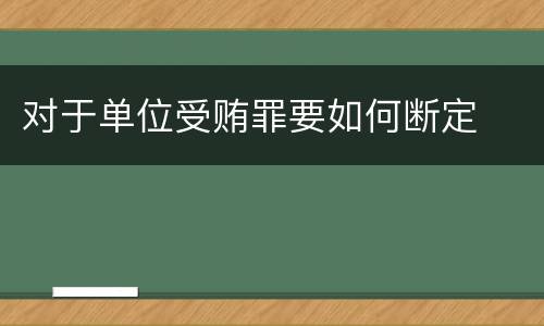 对于单位受贿罪要如何断定