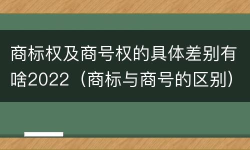 商标权及商号权的具体差别有啥2022（商标与商号的区别）