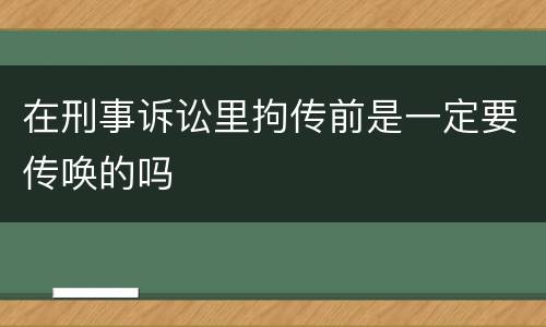 在刑事诉讼里拘传前是一定要传唤的吗