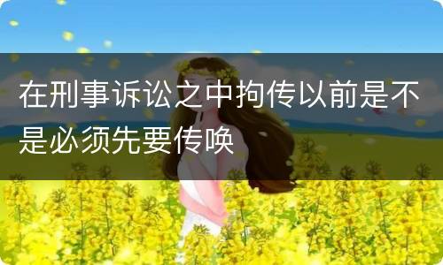 在刑事诉讼之中拘传以前是不是必须先要传唤