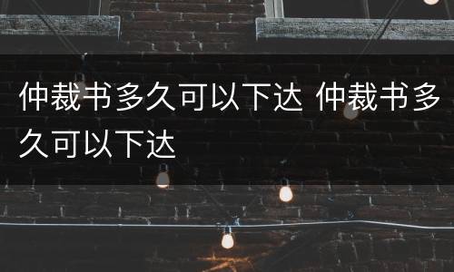 仲裁书多久可以下达 仲裁书多久可以下达