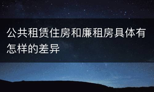 公共租赁住房和廉租房具体有怎样的差异