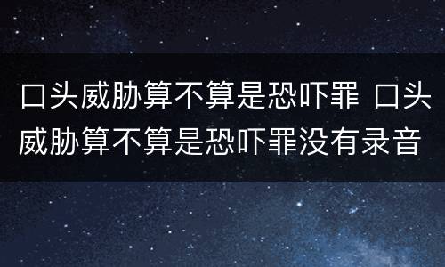 口头威胁算不算是恐吓罪 口头威胁算不算是恐吓罪没有录音