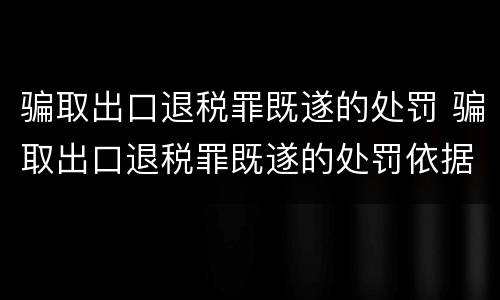 骗取出口退税罪既遂的处罚 骗取出口退税罪既遂的处罚依据