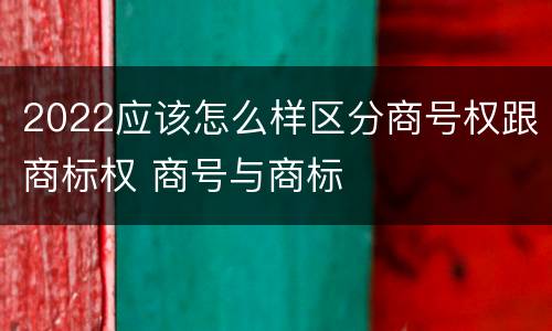 2022应该怎么样区分商号权跟商标权 商号与商标