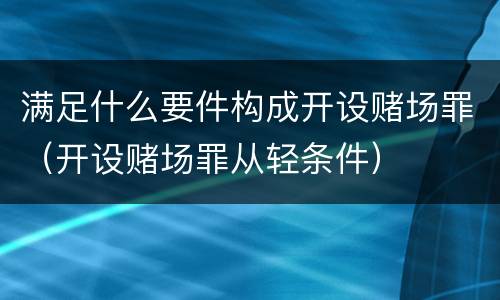 满足什么要件构成开设赌场罪（开设赌场罪从轻条件）