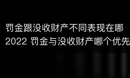 罚金跟没收财产不同表现在哪2022 罚金与没收财产哪个优先