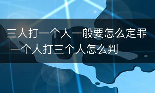 三人打一个人一般要怎么定罪 一个人打三个人怎么判