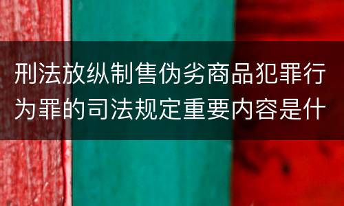 刑法放纵制售伪劣商品犯罪行为罪的司法规定重要内容是什么