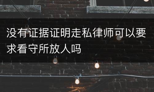 没有证据证明走私律师可以要求看守所放人吗