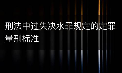 刑法中过失决水罪规定的定罪量刑标准