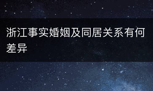 浙江事实婚姻及同居关系有何差异