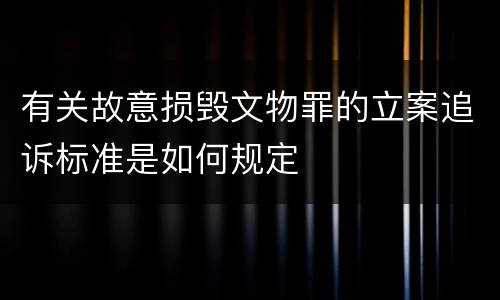 有关故意损毁文物罪的立案追诉标准是如何规定