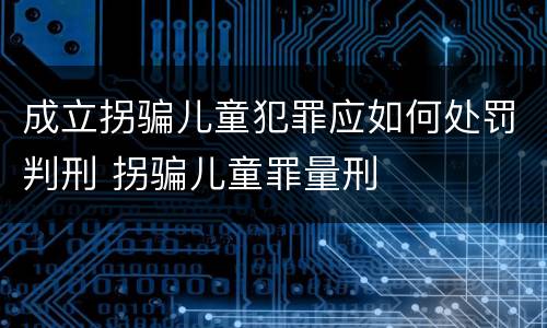 成立拐骗儿童犯罪应如何处罚判刑 拐骗儿童罪量刑
