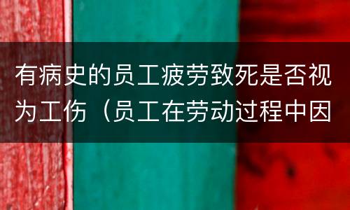 有病史的员工疲劳致死是否视为工伤（员工在劳动过程中因病导致死亡）