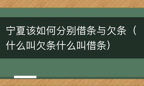 宁夏该如何分别借条与欠条（什么叫欠条什么叫借条）