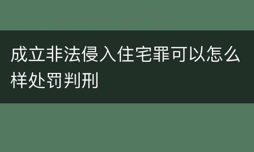 成立非法侵入住宅罪可以怎么样处罚判刑