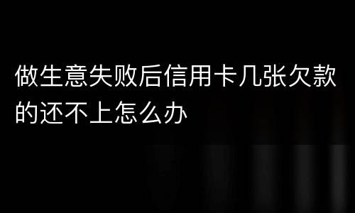 做生意失败后信用卡几张欠款的还不上怎么办