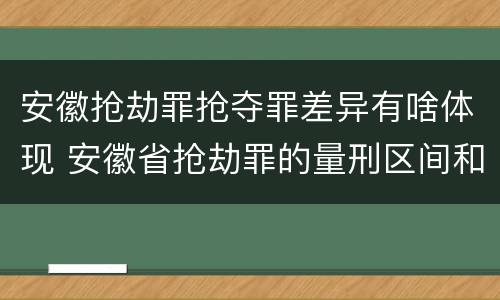 安徽抢劫罪抢夺罪差异有啥体现 安徽省抢劫罪的量刑区间和量刑情节