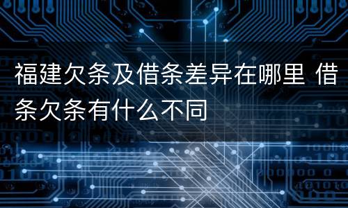 福建欠条及借条差异在哪里 借条欠条有什么不同