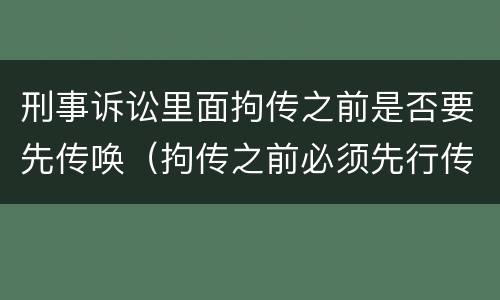 刑事诉讼里面拘传之前是否要先传唤（拘传之前必须先行传唤）