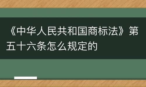《中华人民共和国商标法》第五十六条怎么规定的