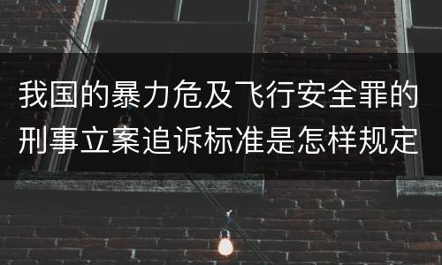 我国的暴力危及飞行安全罪的刑事立案追诉标准是怎样规定