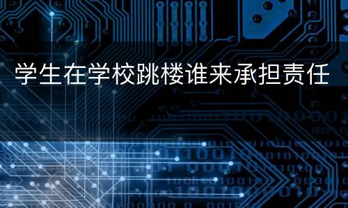 学生在学校跳楼谁来承担责任