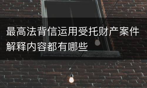 最高法背信运用受托财产案件解释内容都有哪些