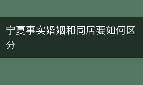 宁夏事实婚姻和同居要如何区分