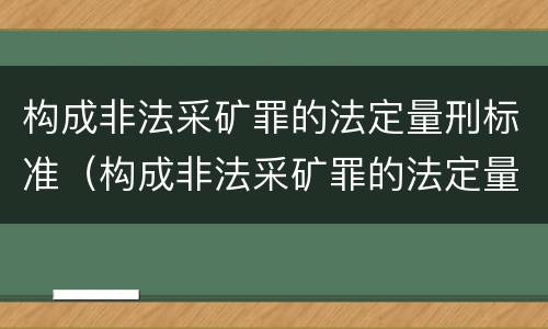构成非法采矿罪的法定量刑标准（构成非法采矿罪的法定量刑标准是什么）