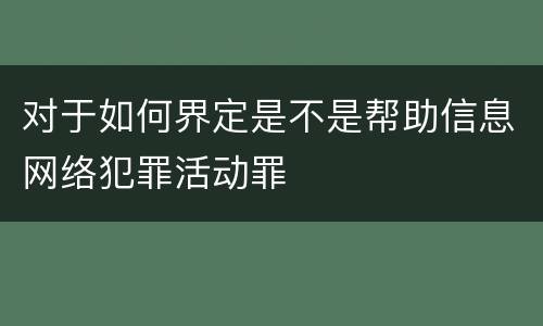 对于如何界定是不是帮助信息网络犯罪活动罪