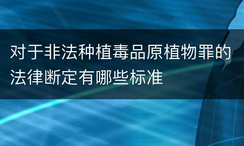 对于非法种植毒品原植物罪的法律断定有哪些标准