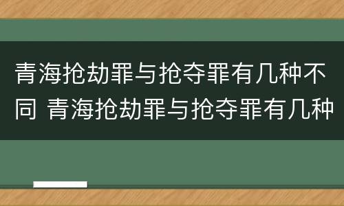 青海抢劫罪与抢夺罪有几种不同 青海抢劫罪与抢夺罪有几种不同之处