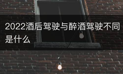 2022酒后驾驶与醉酒驾驶不同是什么