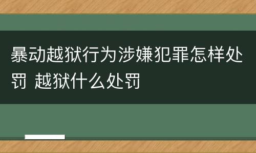 暴动越狱行为涉嫌犯罪怎样处罚 越狱什么处罚