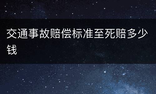 交通事故赔偿标准至死赔多少钱