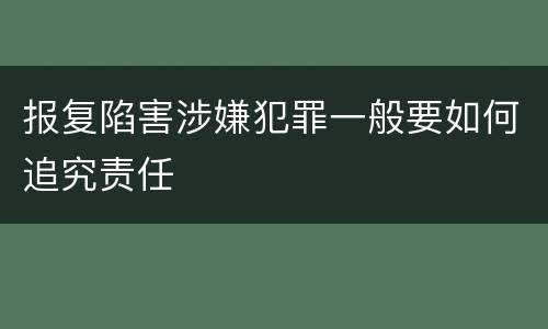 报复陷害涉嫌犯罪一般要如何追究责任