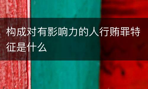 构成对有影响力的人行贿罪特征是什么