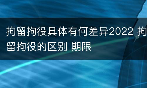 拘留拘役具体有何差异2022 拘留拘役的区别 期限