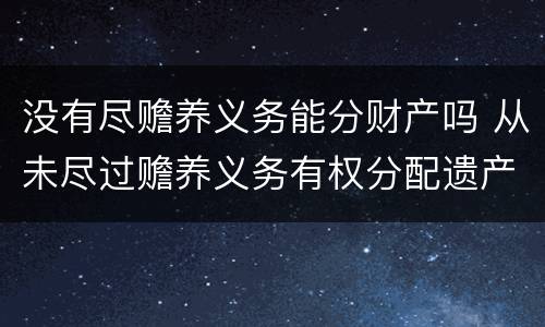 没有尽赡养义务能分财产吗 从未尽过赡养义务有权分配遗产吗