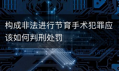 构成非法进行节育手术犯罪应该如何判刑处罚