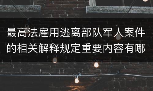 最高法雇用逃离部队军人案件的相关解释规定重要内容有哪些