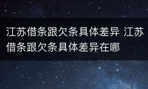 江苏借条跟欠条具体差异 江苏借条跟欠条具体差异在哪