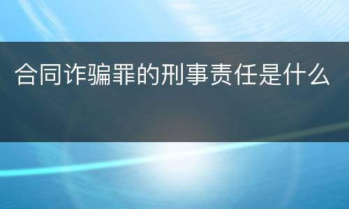 合同诈骗罪的刑事责任是什么