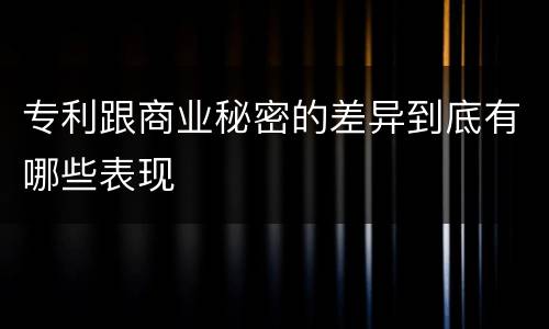 专利跟商业秘密的差异到底有哪些表现